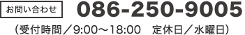 086-250-9005（受付時間/9:00～18:00 定休日/水曜日）