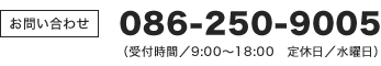 086-250-9005（受付時間/9:00～18:00 定休日/水曜日）